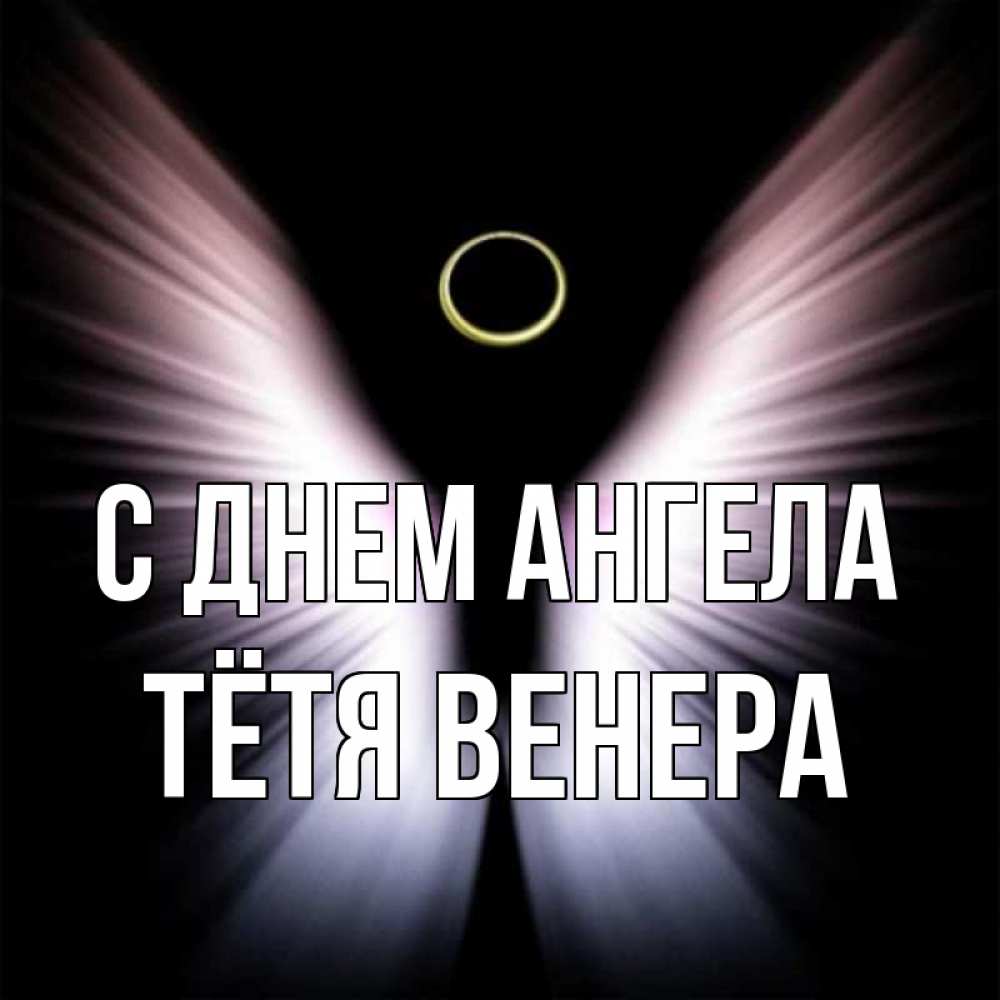 Открытка на каждый день с именем, Тётя-Венера С днем ангела ангел из света Прикольная открытка с пожеланием онлайн скачать бесплатно 