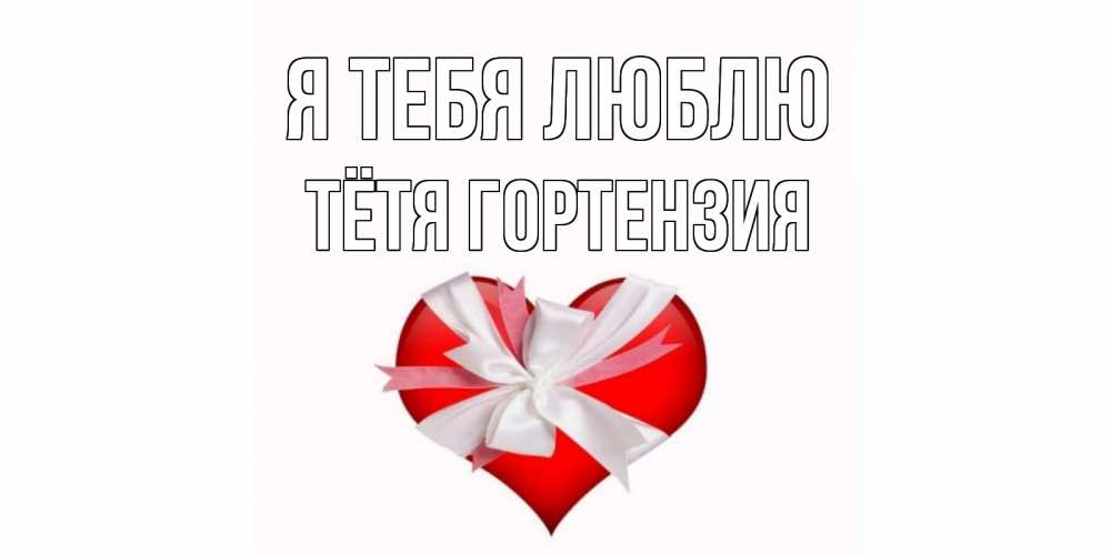 Открытка на каждый день с именем, Тётя-Гортензия Я тебя люблю сердце, ленты, бантик Прикольная открытка с пожеланием онлайн скачать бесплатно 