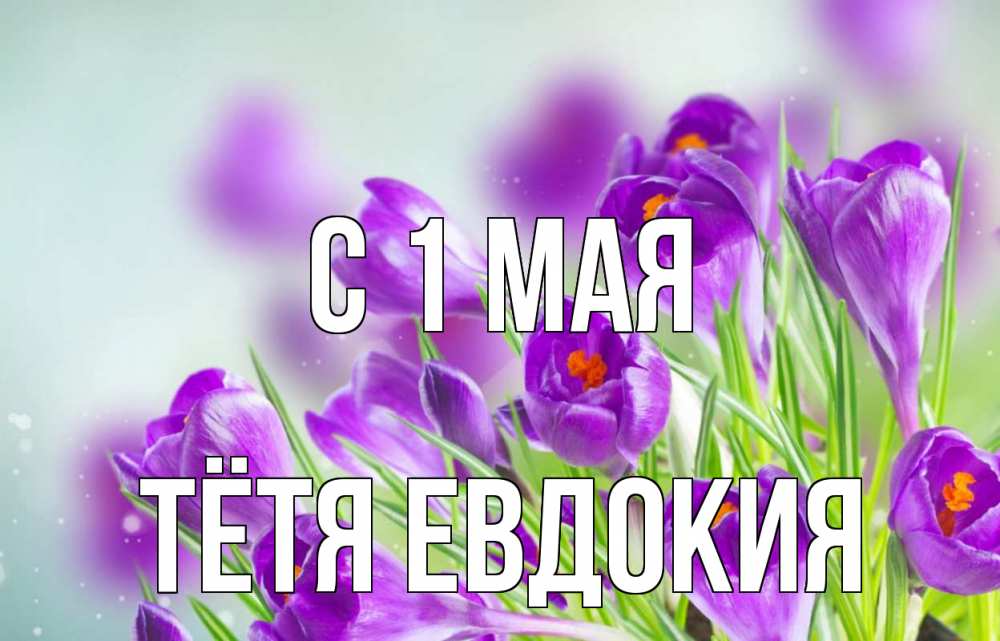 Открытка на каждый день с именем, Тётя-Евдокия С 1 мая 1 мая Прикольная открытка с пожеланием онлайн скачать бесплатно 