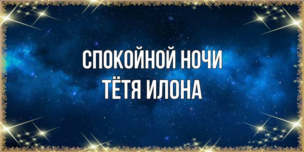 Открытка на каждый день с именем, Тётя-Илона Спокойной ночи спи моя радость усни Прикольная открытка с пожеланием онлайн скачать бесплатно 