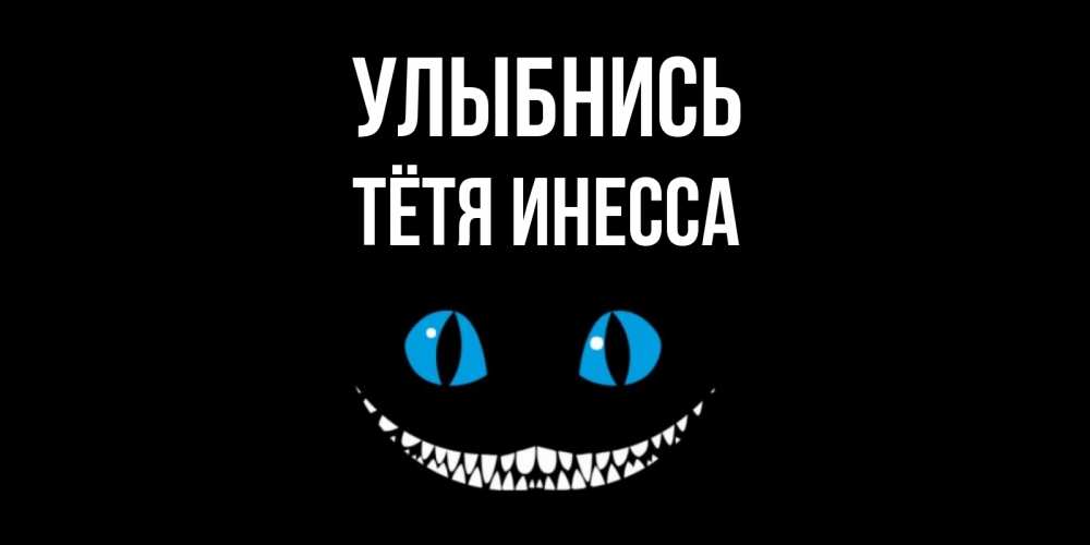 Открытка на каждый день с именем, Тётя-Инесса Улыбнись кот улыбается Прикольная открытка с пожеланием онлайн скачать бесплатно 