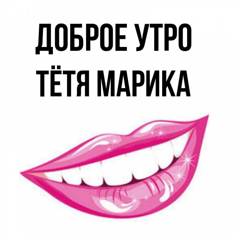 Открытка на каждый день с именем, Тётя-Марика Доброе утро розовые губы и белые зубы Прикольная открытка с пожеланием онлайн скачать бесплатно 