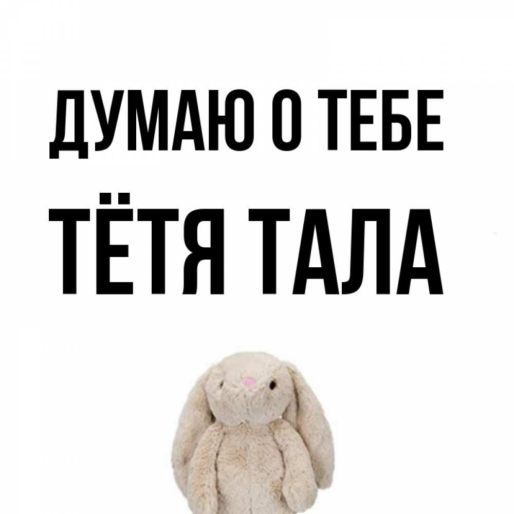 Открытка на каждый день с именем, Тётя-Тала Думаю о тебе открытки с текстами и подписями Прикольная открытка с пожеланием онлайн скачать бесплатно 