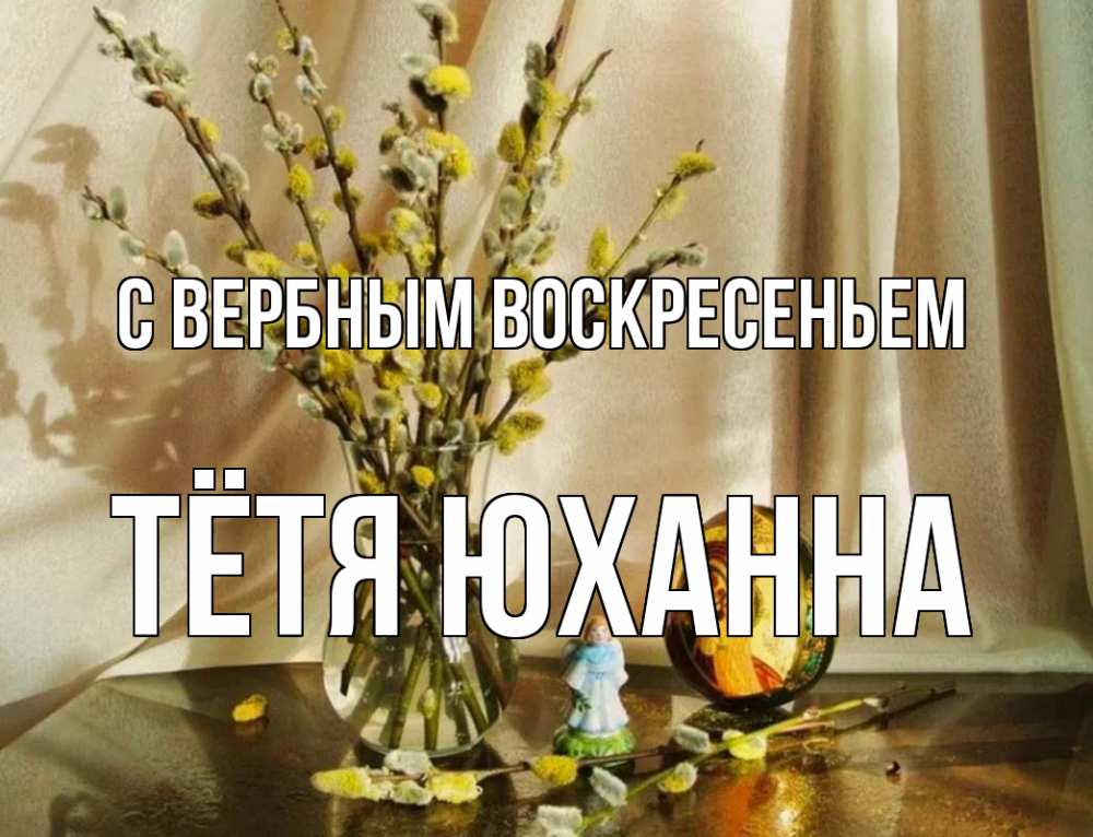 Открытка на каждый день с именем, Тётя-Юханна С вербным воскресеньем верба 1 Прикольная открытка с пожеланием онлайн скачать бесплатно 