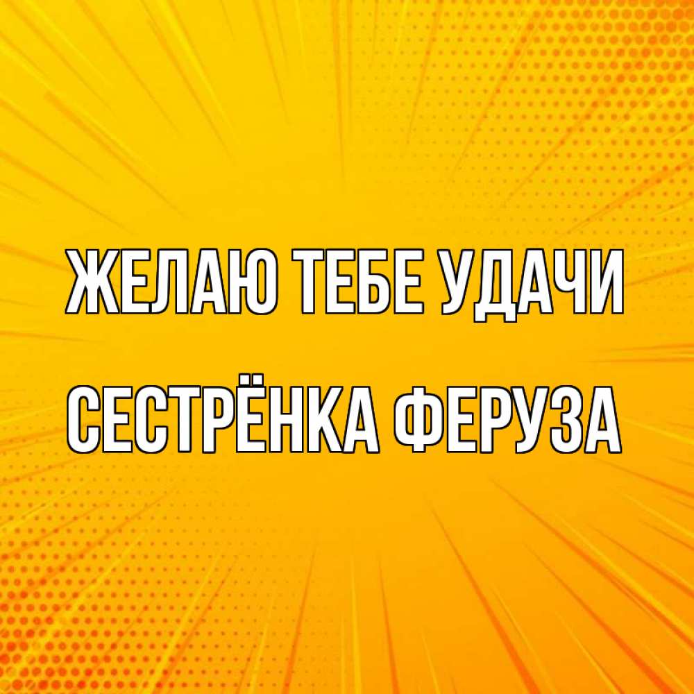 Открытка на каждый день с именем, Сестрёнка-Феруза Желаю тебе удачи фон Прикольная открытка с пожеланием онлайн скачать бесплатно 