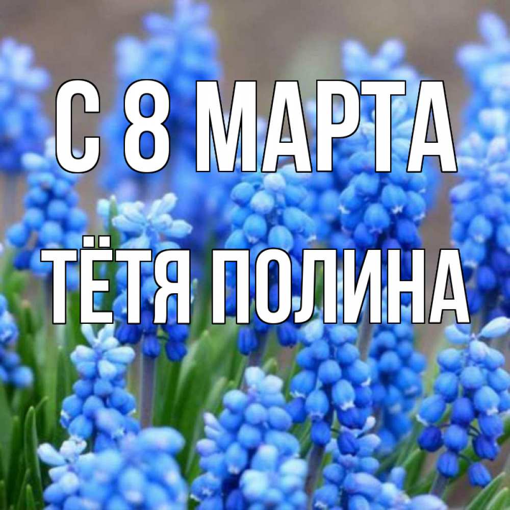 Открытка на каждый день с именем, Тётя-Полина С 8 МАРТА Поздравительная открытка для женщин с цветами на праздничную дату Прикольная открытка с пожеланием онлайн скачать бесплатно 