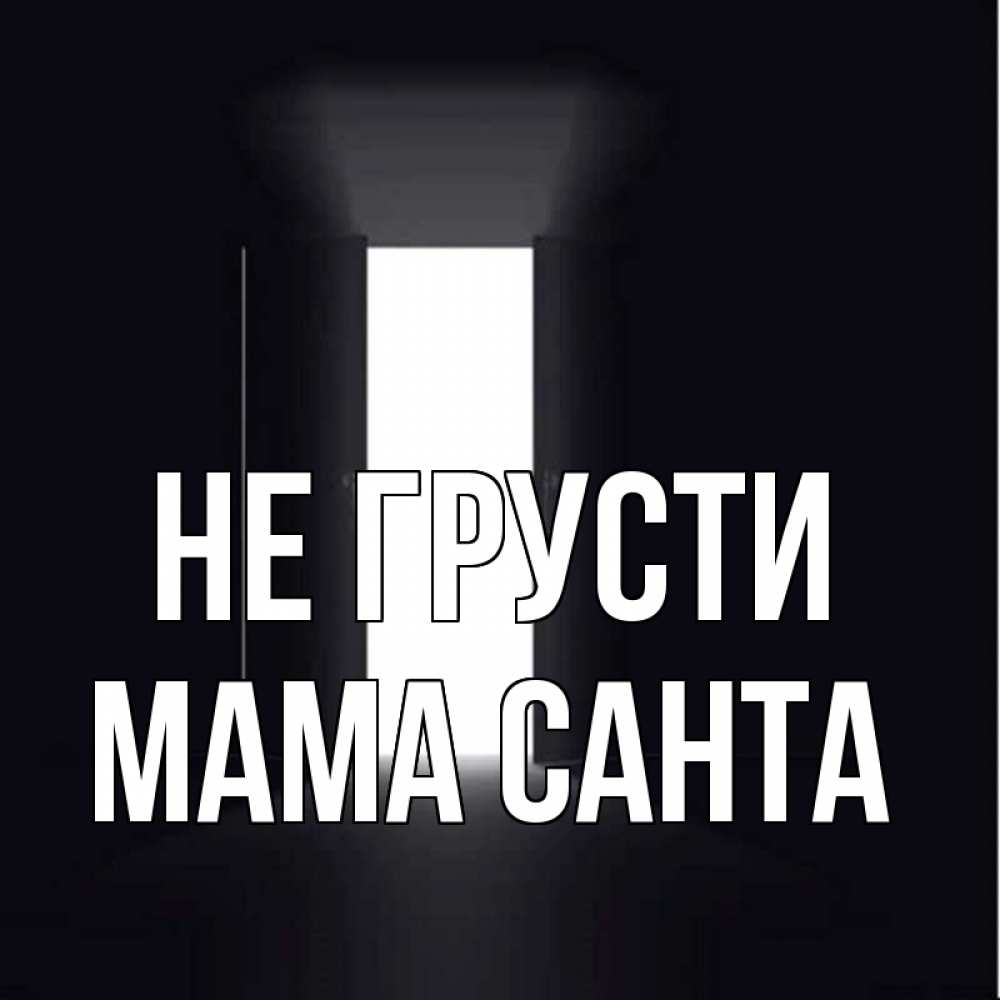 Открытка на каждый день с именем, Мама-Санта Не грусти открытая дверь Прикольная открытка с пожеланием онлайн скачать бесплатно 