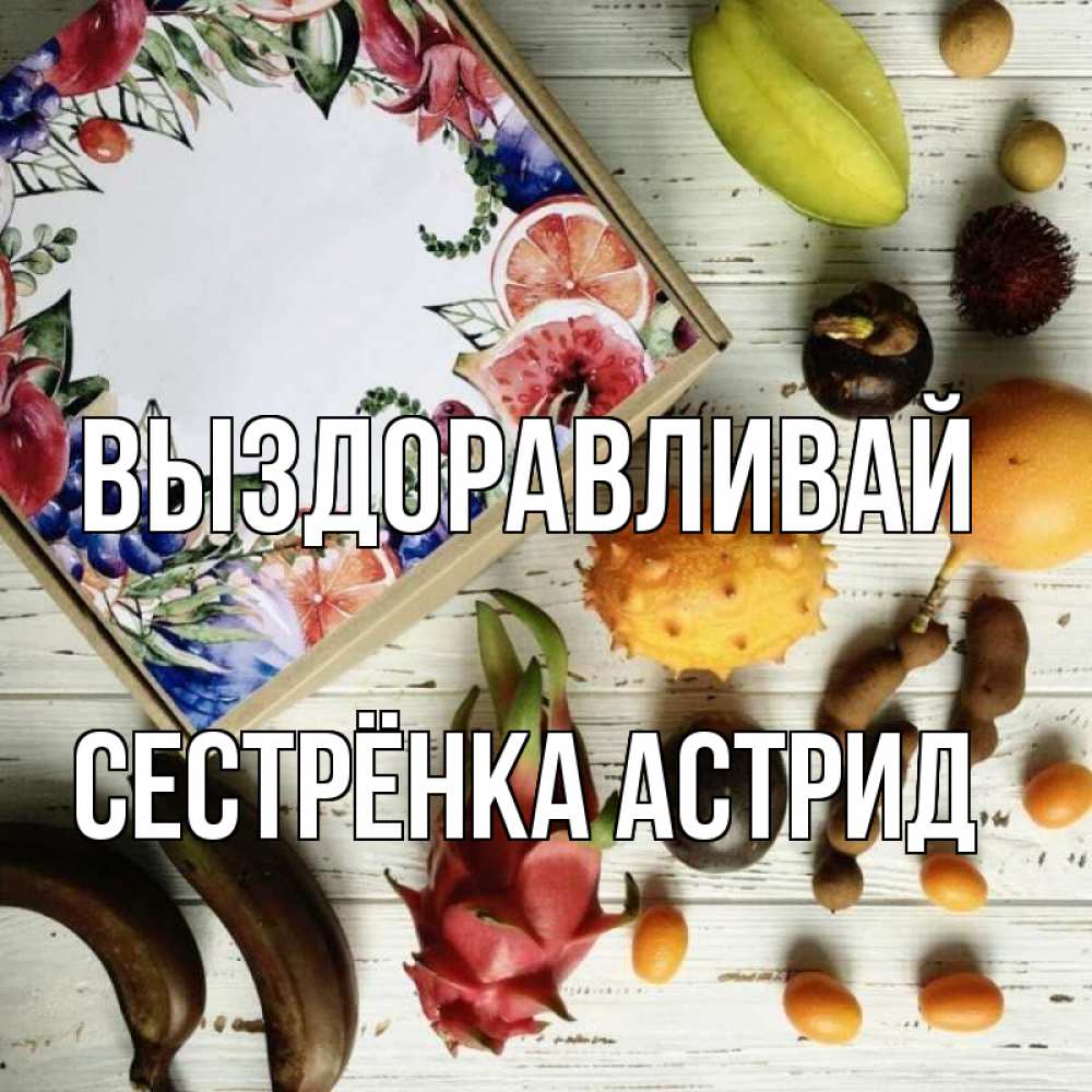 Открытка на каждый день с именем, Сестрёнка-Астрид Выздоравливай но вот кто то считает что это полезно Прикольная открытка с пожеланием онлайн скачать бесплатно 