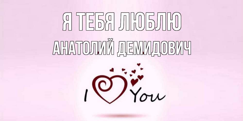 Открытка с именем, Анатолий Демидович, Я тебя люблю