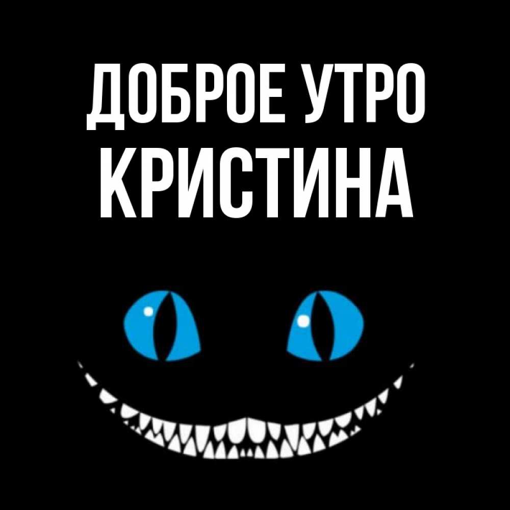 Открытка на каждый день с именем, КРИСТИНА Доброе утро голубые глаза и зубки Прикольная открытка с пожеланием онлайн скачать бесплатно 