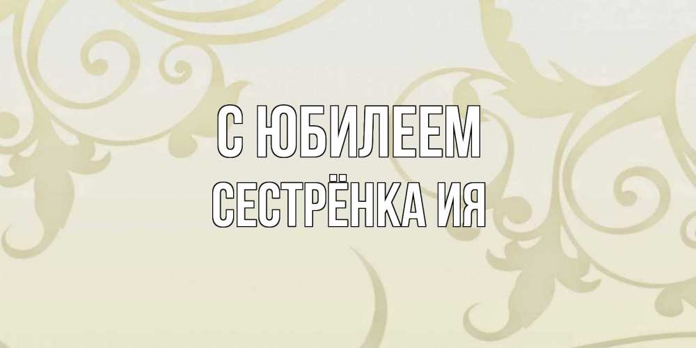 Открытка на каждый день с именем, Сестрёнка-Ия С юбилеем Открытка с простым фоном Прикольная открытка с пожеланием онлайн скачать бесплатно 