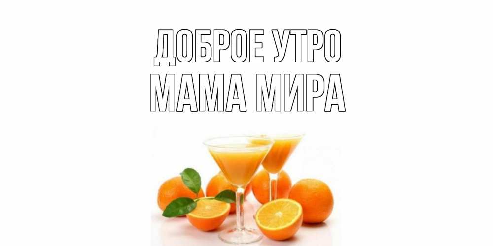 Открытка на каждый день с именем, Мама-Мира Доброе утро апельсин Прикольная открытка с пожеланием онлайн скачать бесплатно 