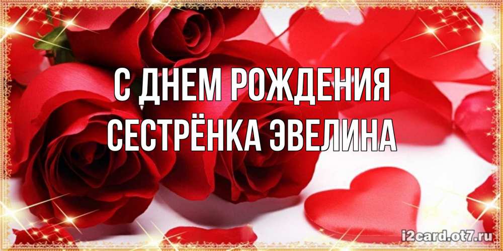 Открытка на каждый день с именем, Сестрёнка-Эвелина С днем рождения красные розы и красные сердечки Прикольная открытка с пожеланием онлайн скачать бесплатно 