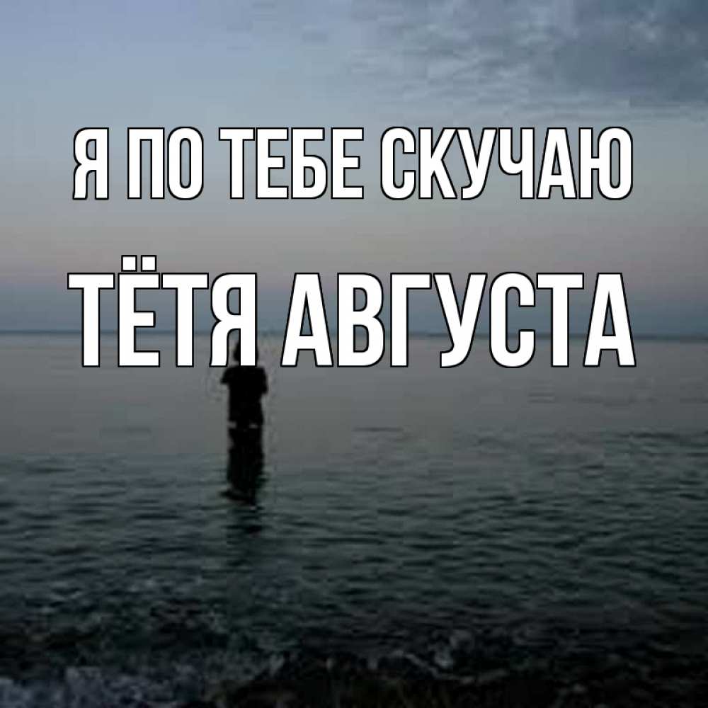 Открытка на каждый день с именем, Тётя-Августа Я по тебе скучаю скука Прикольная открытка с пожеланием онлайн скачать бесплатно 
