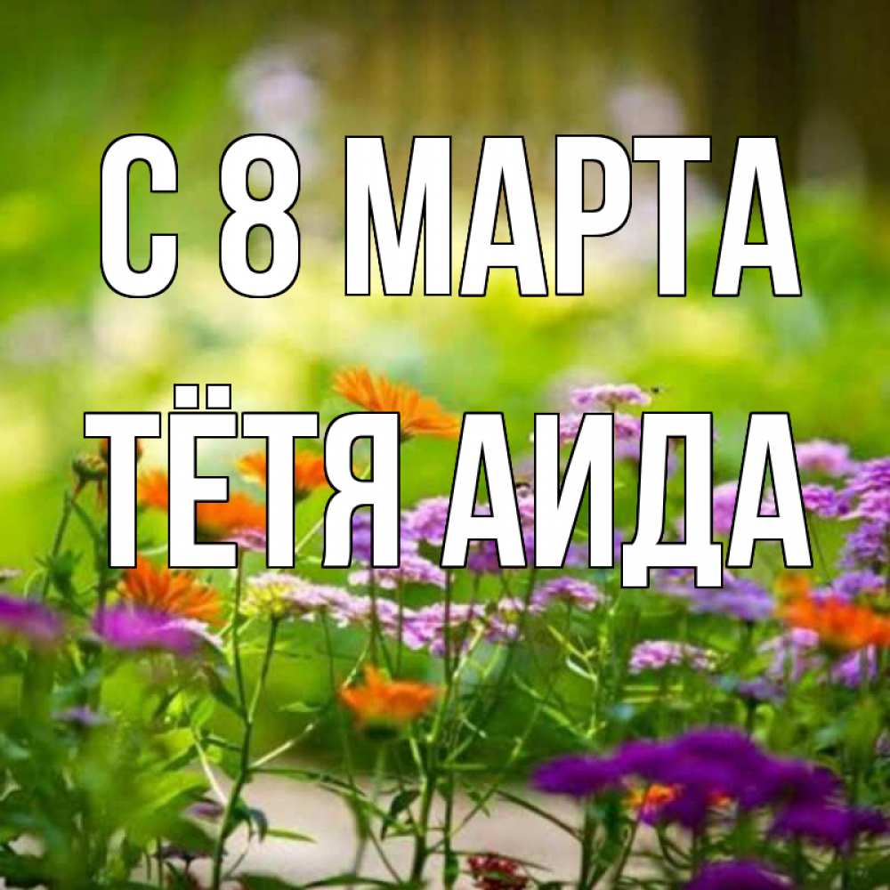 Открытка на каждый день с именем, Тётя-Аида С 8 марта цветы Прикольная открытка с пожеланием онлайн скачать бесплатно 