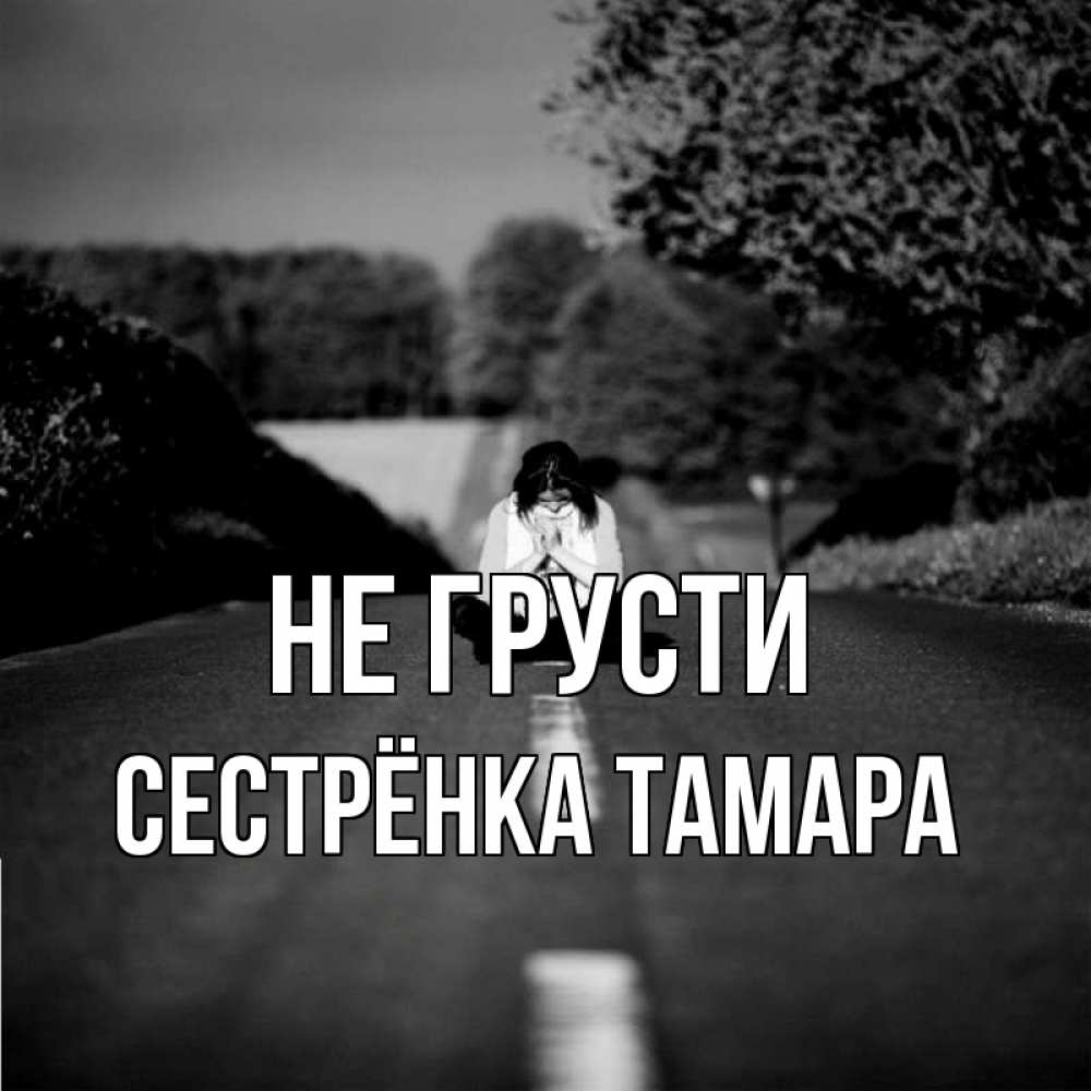 Открытка на каждый день с именем, Сестрёнка-Тамара Не грусти девушка сидит на асфальте Прикольная открытка с пожеланием онлайн скачать бесплатно 