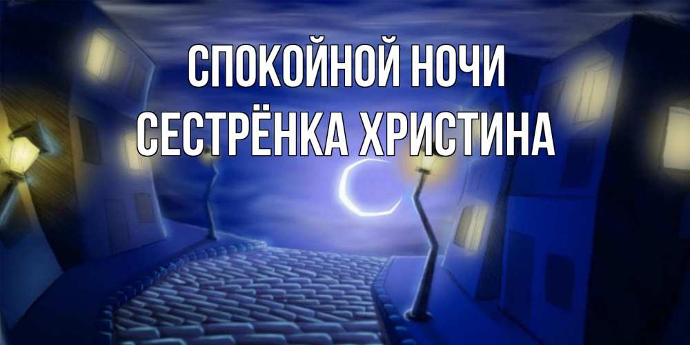 Открытка на каждый день с именем, Сестрёнка-Христина Спокойной ночи сладких снов ночному городу Прикольная открытка с пожеланием онлайн скачать бесплатно 