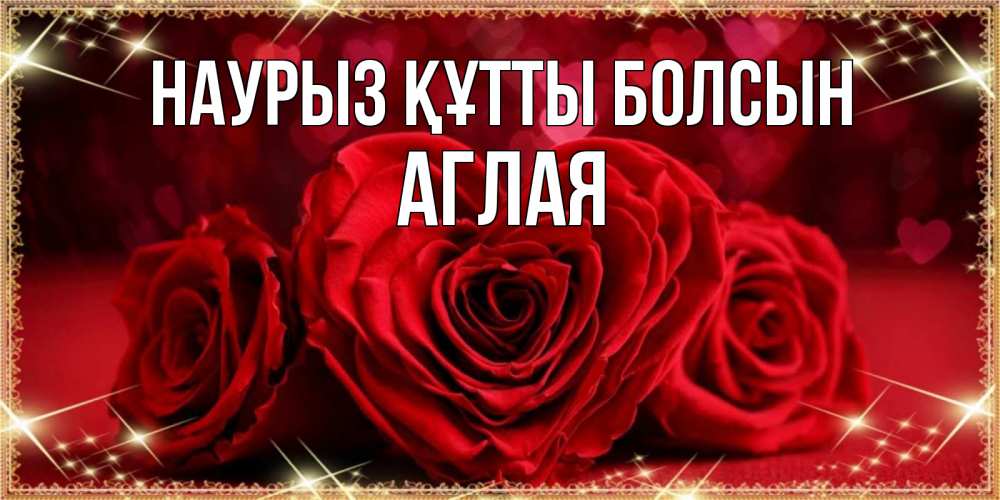 Открытка на каждый день с именем, Аглая Наурыз құтты болсын три красные розы Прикольная открытка с пожеланием онлайн скачать бесплатно 