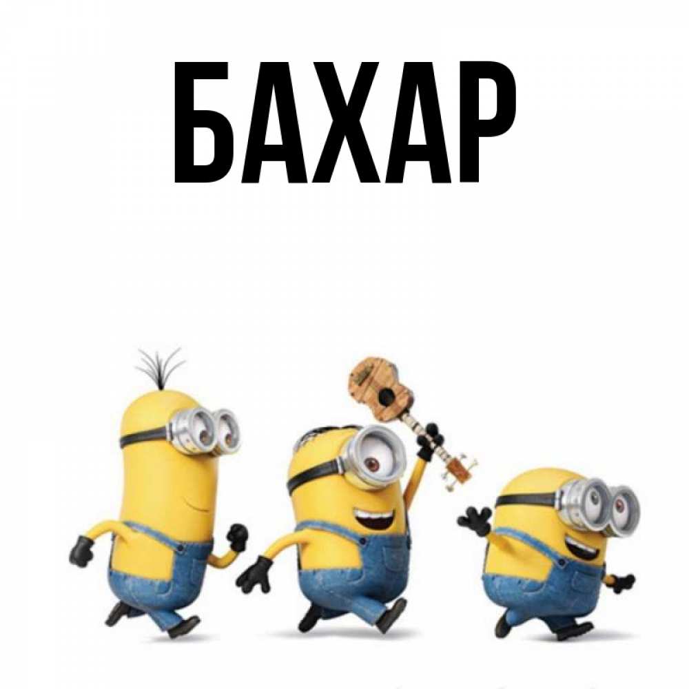 Открытка на каждый день с именем, Бахар Главная миньоны и прекрасное утро Прикольная открытка с пожеланием онлайн скачать бесплатно 