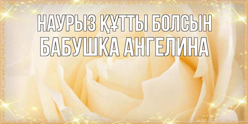 Открытка на каждый день с именем, Бабушка-Ангелина Наурыз құтты болсын с международным женским днем поздравления для женщины Прикольная открытка с пожеланием онлайн скачать бесплатно 