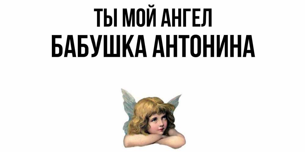 Открытка на каждый день с именем, Бабушка-Антонина Ты мой ангел ангел Прикольная открытка с пожеланием онлайн скачать бесплатно 