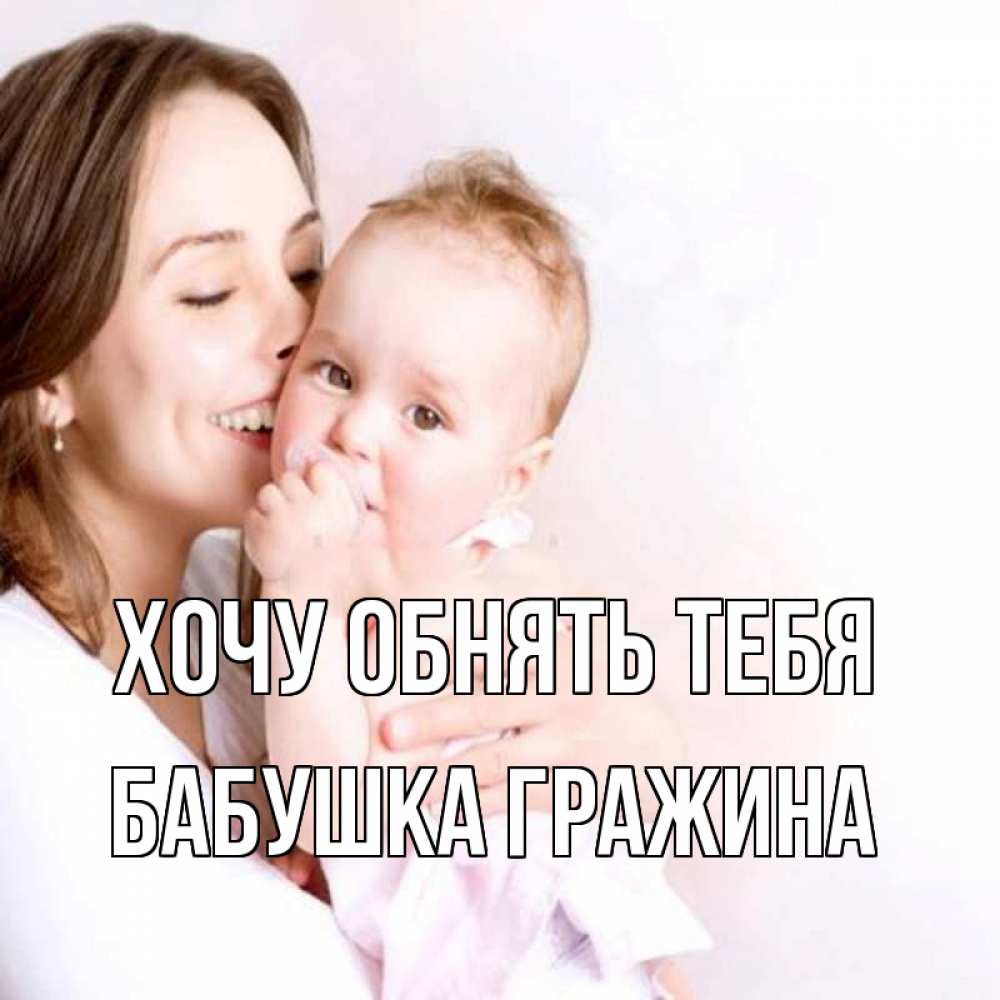 Открытка на каждый день с именем, Бабушка-Гражина Хочу обнять тебя фото счастливой мамы и ребенка Прикольная открытка с пожеланием онлайн скачать бесплатно 