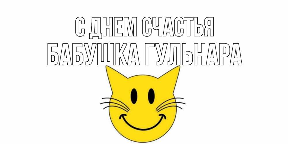 Открытка на каждый день с именем, Бабушка-Гульнара С днем счастья кот, улыбка Прикольная открытка с пожеланием онлайн скачать бесплатно 