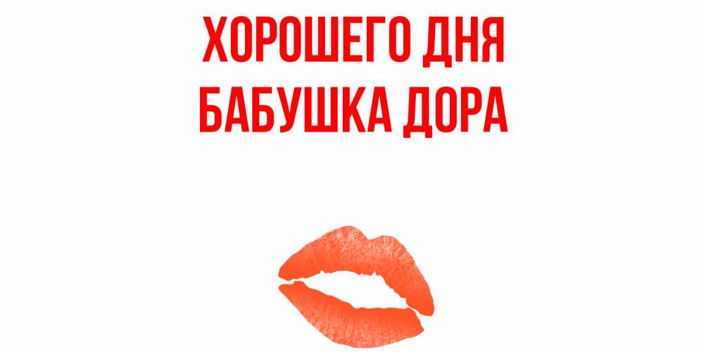 Открытка на каждый день с именем, Бабушка-Дора Хорошего дня удачного дня с поцелуем Прикольная открытка с пожеланием онлайн скачать бесплатно 