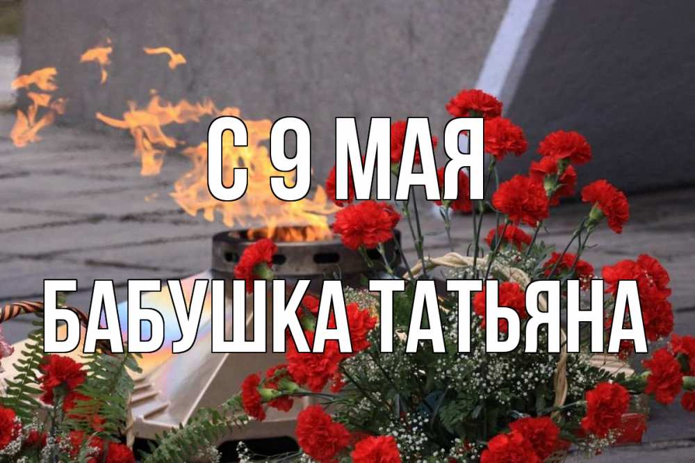 Открытка на каждый день с именем, Бабушка-Татьяна С 9 мая 9 мая Прикольная открытка с пожеланием онлайн скачать бесплатно 