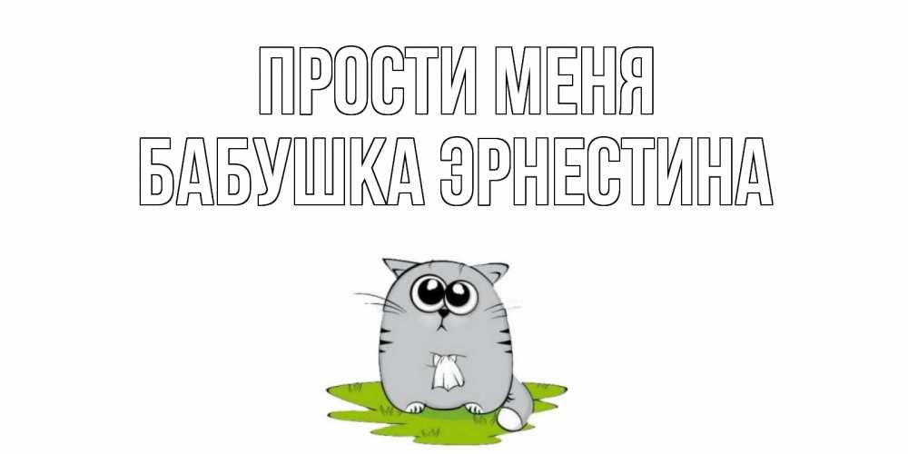 Открытка на каждый день с именем, Бабушка-Эрнестина Прости меня открытка с котиком просящим прощения Прикольная открытка с пожеланием онлайн скачать бесплатно 