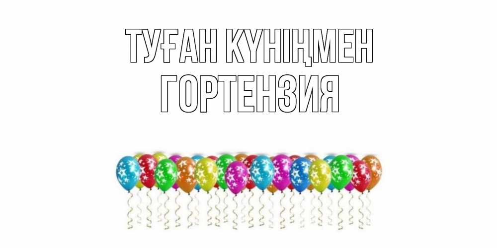 Открытка на каждый день с именем, Гортензия Туған күніңмен Воздушные шары, звезды Прикольная открытка с пожеланием онлайн скачать бесплатно 