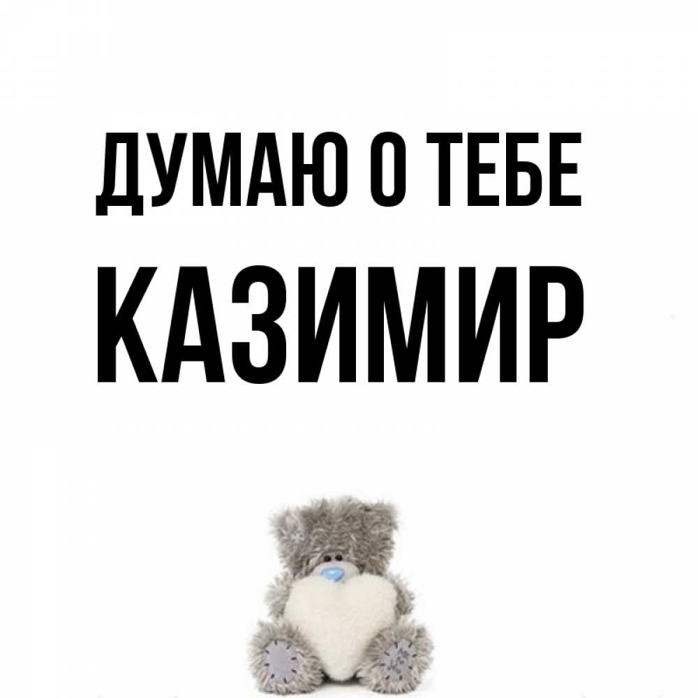 Открытка на каждый день с именем, Казимир Думаю о тебе тедди с сердечком для любимой Прикольная открытка с пожеланием онлайн скачать бесплатно 