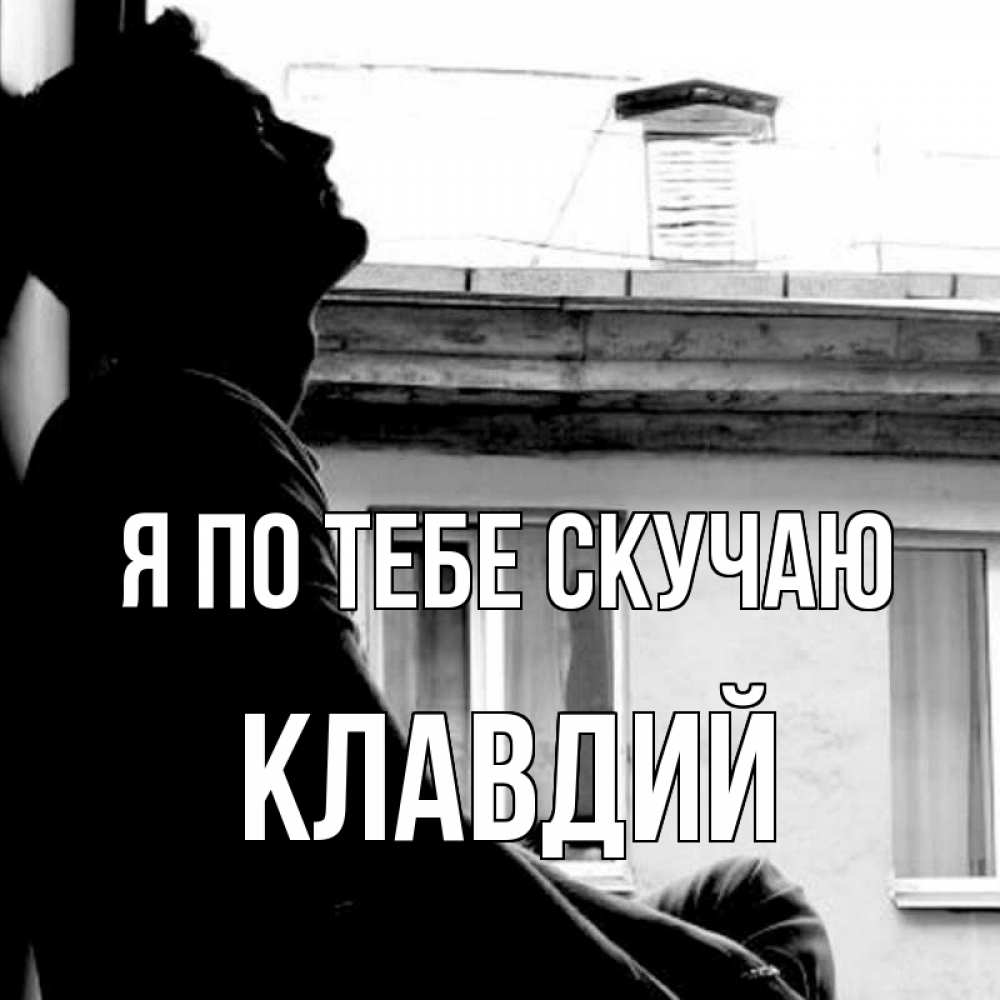 Открытка на каждый день с именем, Клавдий Я по тебе скучаю скучно ему Прикольная открытка с пожеланием онлайн скачать бесплатно 