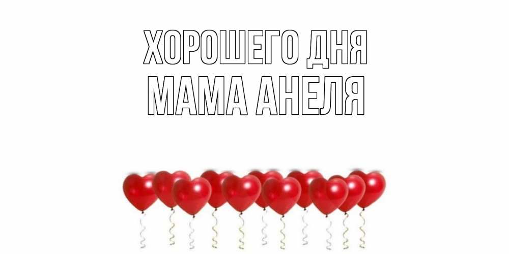Открытка на каждый день с именем, Мама-Анеля Хорошего дня пожелание прекрасного дня Прикольная открытка с пожеланием онлайн скачать бесплатно 
