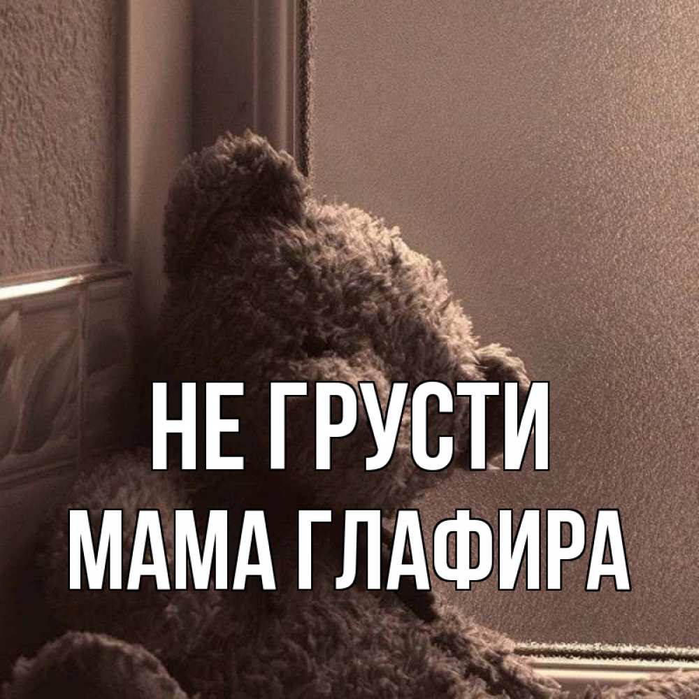 Открытка на каждый день с именем, Мама-Глафира Не грусти стекол рефленое Прикольная открытка с пожеланием онлайн скачать бесплатно 
