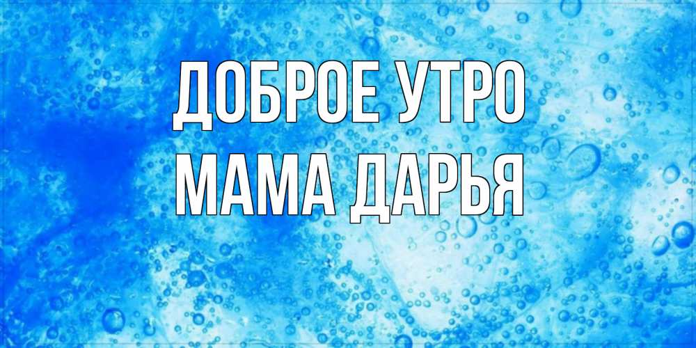 Открытка на каждый день с именем, Мама-Дарья Доброе утро хорошее утро под водой Прикольная открытка с пожеланием онлайн скачать бесплатно 