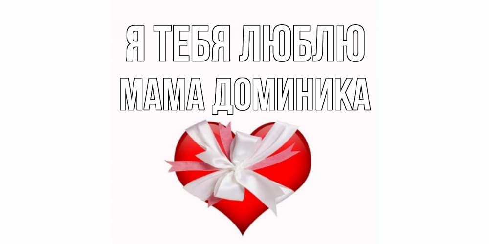 Открытка на каждый день с именем, Мама-Доминика Я тебя люблю сердце, ленты, бантик Прикольная открытка с пожеланием онлайн скачать бесплатно 