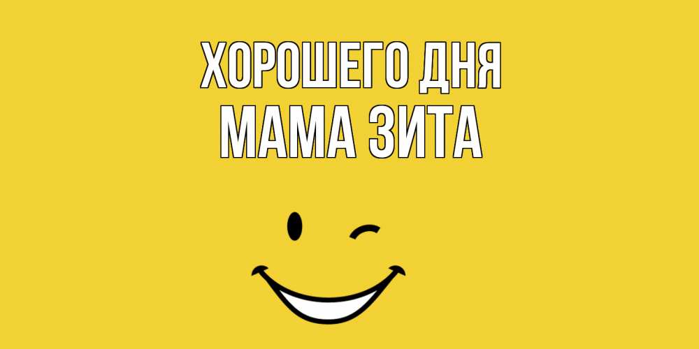 Открытка на каждый день с именем, Мама-Зита Хорошего дня позитивного дня Прикольная открытка с пожеланием онлайн скачать бесплатно 