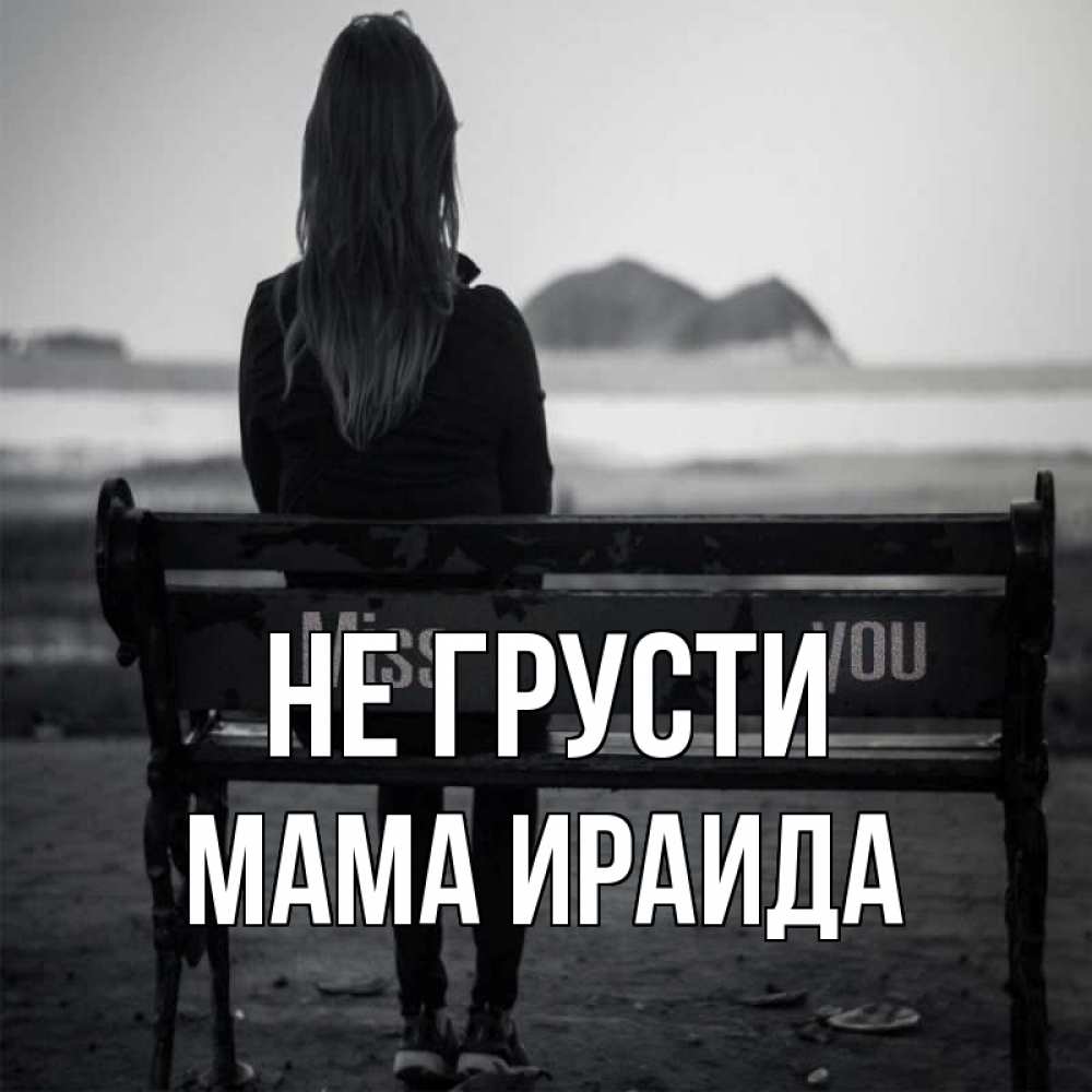Открытка на каждый день с именем, Мама-Ираида Не грусти смотрит на скалы Прикольная открытка с пожеланием онлайн скачать бесплатно 