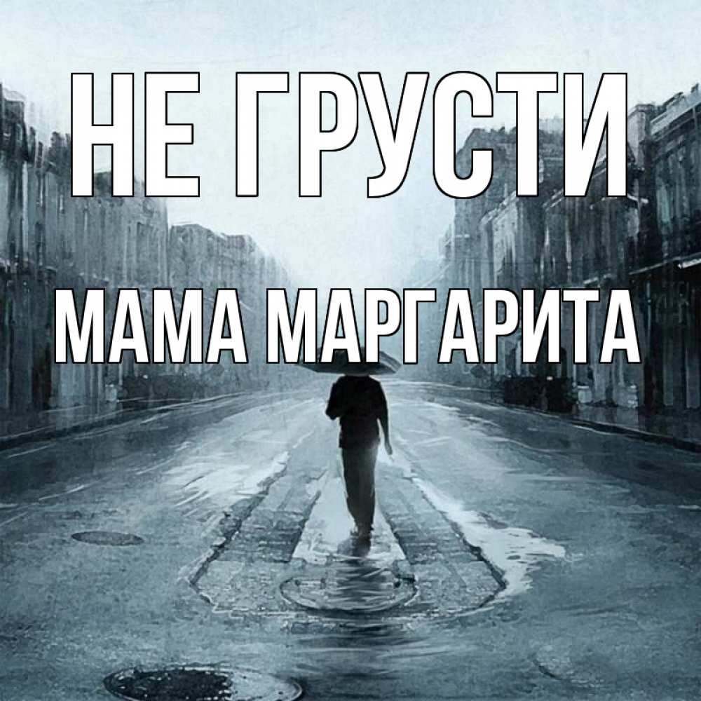Открытка на каждый день с именем, Мама-Маргарита Не грусти опустевшая улица Прикольная открытка с пожеланием онлайн скачать бесплатно 