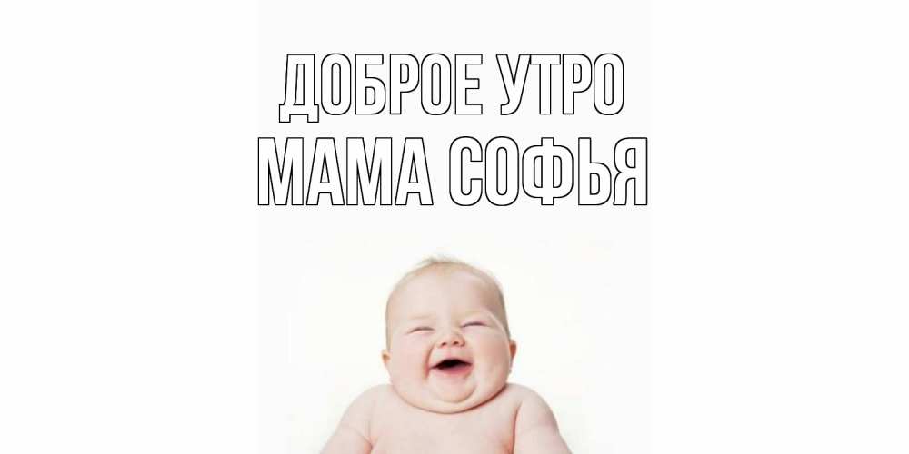 Открытка на каждый день с именем, Мама-Софья Доброе утро малыш с улыбкой Прикольная открытка с пожеланием онлайн скачать бесплатно 