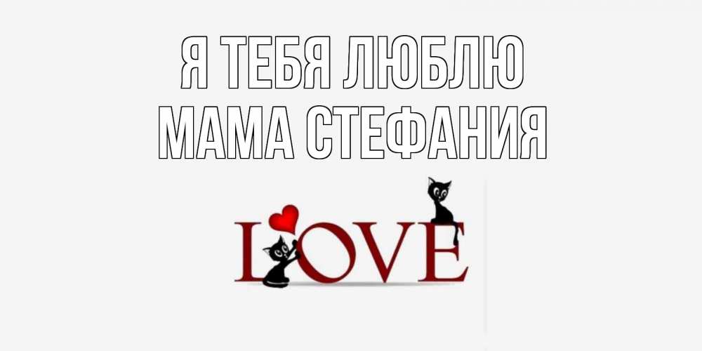Открытка на каждый день с именем, Мама-Стефания Я тебя люблю любовь, коты Прикольная открытка с пожеланием онлайн скачать бесплатно 