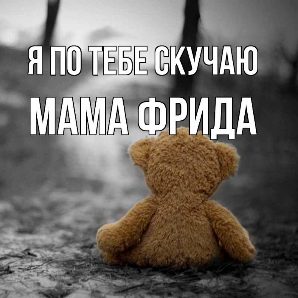 Открытка на каждый день с именем, Мама-Фрида Я по тебе скучаю красивые открытки Прикольная открытка с пожеланием онлайн скачать бесплатно 