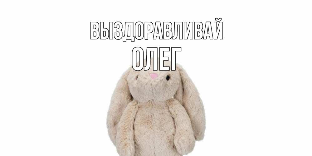Открытка на каждый день с именем, Олег Выздоравливай не болей Прикольная открытка с пожеланием онлайн скачать бесплатно 