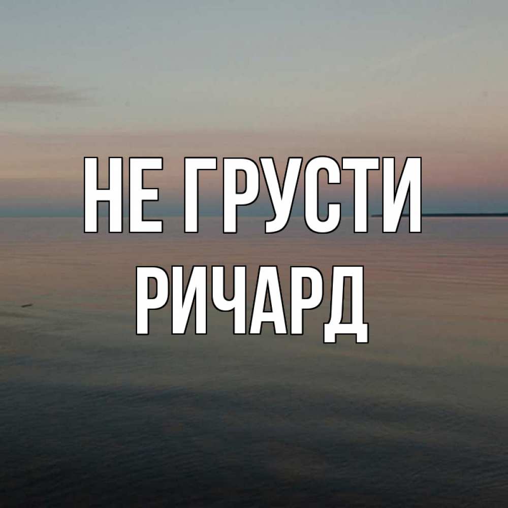 Открытка на каждый день с именем, Ричард Не грусти водная гладь Прикольная открытка с пожеланием онлайн скачать бесплатно 