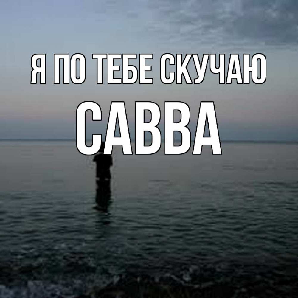 Открытка на каждый день с именем, Савва Я по тебе скучаю скука Прикольная открытка с пожеланием онлайн скачать бесплатно 