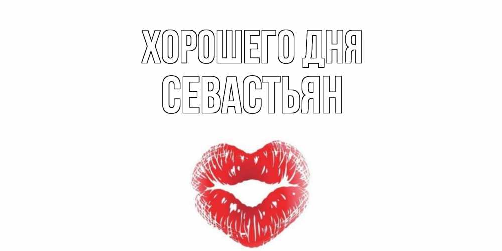 Открытка на каждый день с именем, Севастьян Хорошего дня Поцелуй Прикольная открытка с пожеланием онлайн скачать бесплатно 