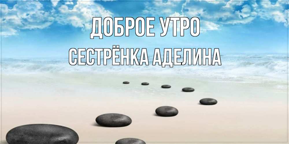 Открытка на каждый день с именем, Сестрёнка-Аделина Доброе утро море небо и песок Прикольная открытка с пожеланием онлайн скачать бесплатно 