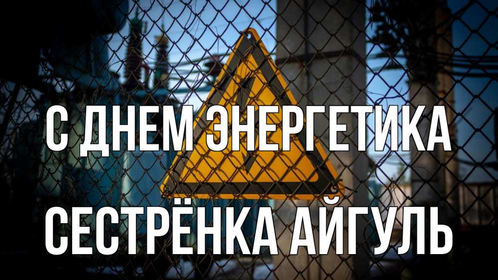 Открытка на каждый день с именем, Сестрёнка-Айгуль С днем энергетика трансформаторная подстанция Прикольная открытка с пожеланием онлайн скачать бесплатно 