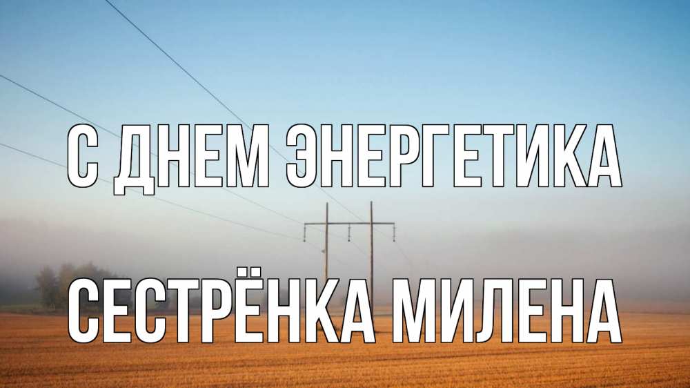 Открытка на каждый день с именем, Сестрёнка-Милена С днем энергетика ЛЭП столбы Прикольная открытка с пожеланием онлайн скачать бесплатно 